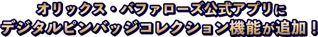 オリックス・バファローズ公式アプリにデジタルピンバッジコレクション機能が追加！